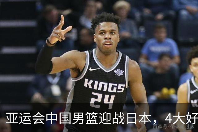 亚运会中国男篮迎战日本，4大好消息2个坏消息，男篮赢球机会来了